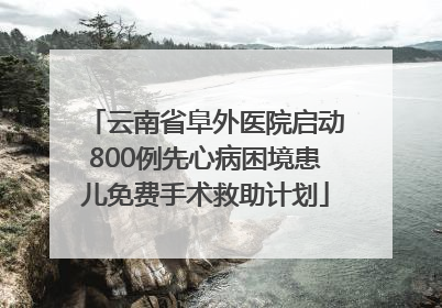 云南省阜外医院启动800例先心病困境患儿免费手术救助计划