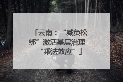 云南：“减负松绑”激活基层治理“乘法效应”