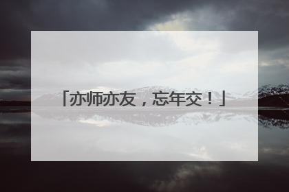 亦师亦友，忘年交！