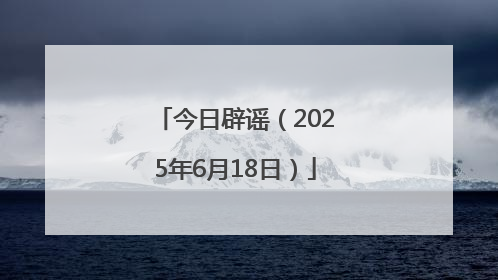 今日辟谣（2025年6月18日）