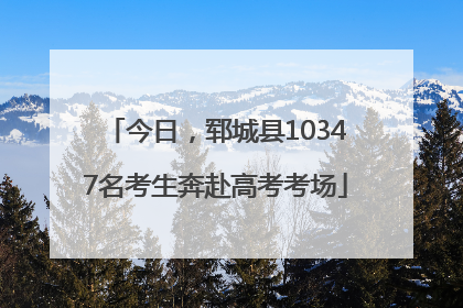 今日，郓城县10347名考生奔赴高考考场