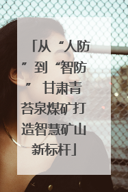 从“人防”到“智防” 甘肃青苔泉煤矿打造智慧矿山新标杆