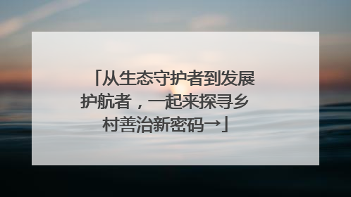 从生态守护者到发展护航者，一起来探寻乡村善治新密码→