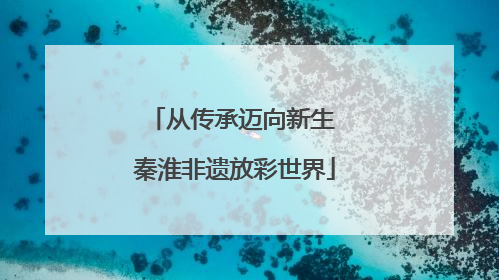 从传承迈向新生 秦淮非遗放彩世界