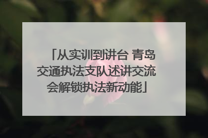 从实训到讲台 青岛交通执法支队述讲交流会解锁执法新动能