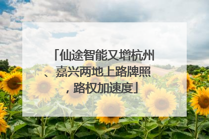 仙途智能又增杭州、嘉兴两地上路牌照，路权加速度