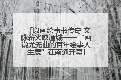 以画绘事书传奇 文脉薪火映通城——“画说尤无曲的百年绘事人生展”在南通开幕