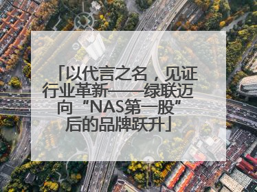 以代言之名，见证行业革新——绿联迈向“NAS第一股”后的品牌跃升