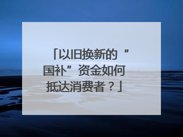 以旧换新的“国补”资金如何抵达消费者？
