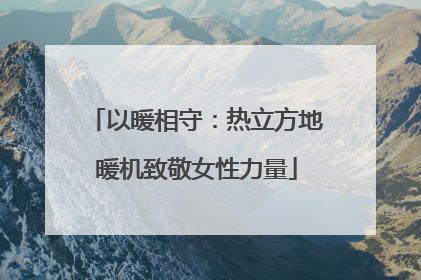 以暖相守：热立方地暖机致敬女性力量