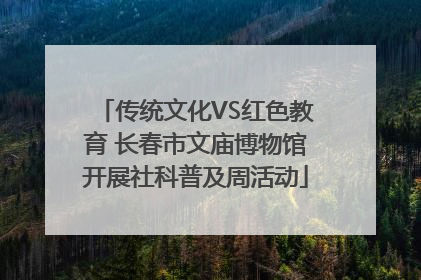 传统文化VS红色教育 长春市文庙博物馆开展社科普及周活动
