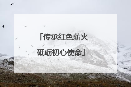 传承红色薪火 砥砺初心使命