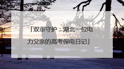 双重守护：湖北一位电力父亲的高考保电日记