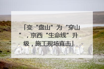 变“盘山”为“穿山”，京西“生命线”升级，施工现场直击