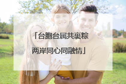 台胞台属共裹粽 两岸同心同融情