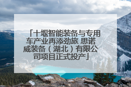 十堰智能装备与专用车产业再添劲旅 思诺威装备（湖北）有限公司项目正式投产
