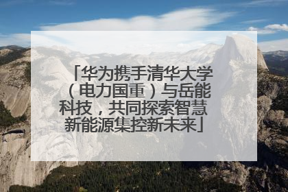 华为携手清华大学（电力国重）与岳能科技，共同探索智慧新能源集控新未来