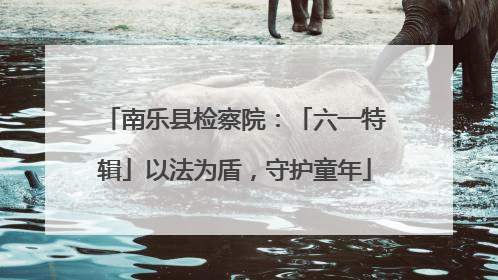南乐县检察院：「六一特辑」以法为盾，守护童年
