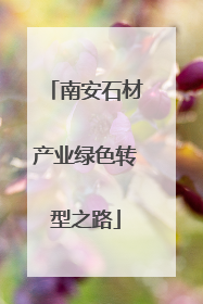 南安石材产业绿色转型之路