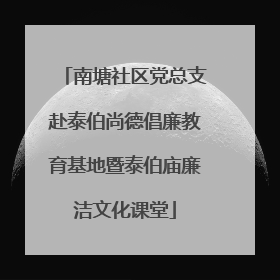 南塘社区党总支赴泰伯尚德倡廉教育基地暨泰伯庙廉洁文化课堂