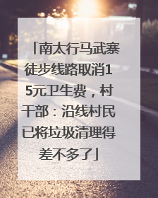 南太行马武寨徒步线路取消15元卫生费，村干部：沿线村民已将垃圾清理得差不多了