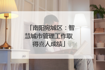 南阳宛城区：智慧城市管理工作取得喜人成绩