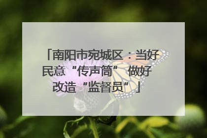 南阳市宛城区：当好民意“传声筒” 做好改造“监督员”