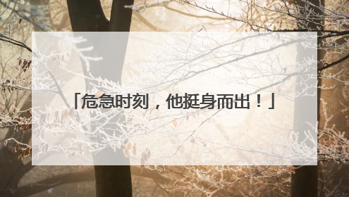 危急时刻，他挺身而出！