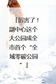 厉害了！副中心这个大公园成全市首个“全域零碳公园”