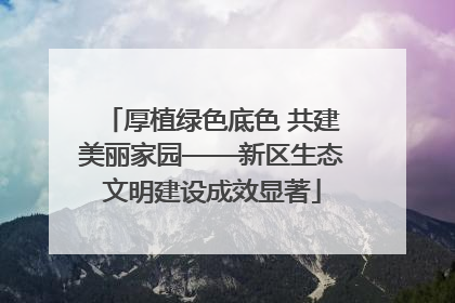 厚植绿色底色 共建美丽家园——新区生态文明建设成效显著