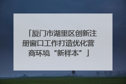 厦门市湖里区创新注册窗口工作打造优化营商环境“新样本”