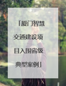 厦门智慧交通建设项目入围省级典型案例