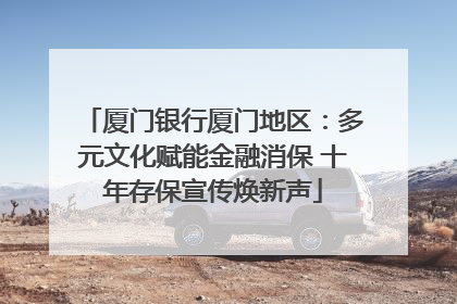 厦门银行厦门地区：多元文化赋能金融消保 十年存保宣传焕新声