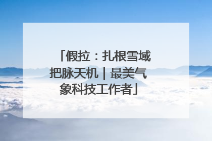 假拉：扎根雪域把脉天机｜最美气象科技工作者