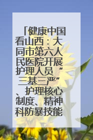 健康中国看山西：大同市第六人民医院开展护理人员“三基三严”、护理核心制度、精神科防暴技能培训