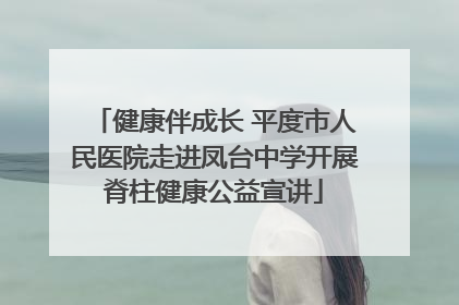 健康伴成长 平度市人民医院走进凤台中学开展脊柱健康公益宣讲