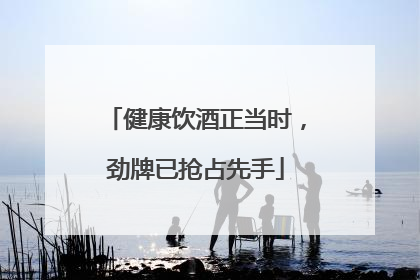 健康饮酒正当时，劲牌已抢占先手