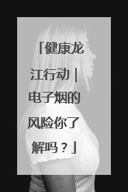 健康龙江行动｜电子烟的风险你了解吗？