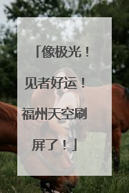像极光！见者好运！福州天空刷屏了！