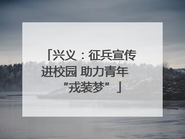 兴义：征兵宣传进校园 助力青年“戎装梦”
