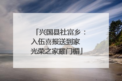 兴国县社富乡：入伍喜报送到家 光荣之家耀门楣