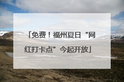 免费！福州夏日“网红打卡点”今起开放