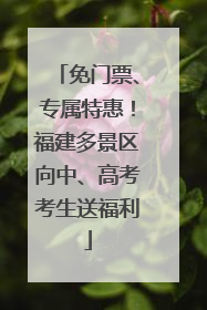 免门票、专属特惠！福建多景区向中、高考考生送福利