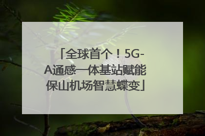 全球首个！5G-A通感一体基站赋能保山机场智慧蝶变