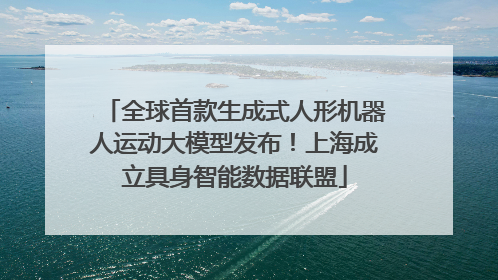 全球首款生成式人形机器人运动大模型发布！上海成立具身智能数据联盟