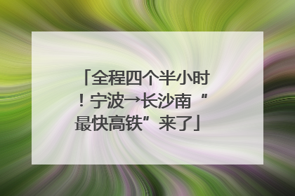 全程四个半小时！宁波→长沙南“最快高铁”来了