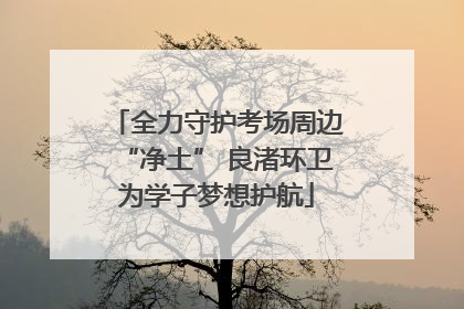 全力守护考场周边“净土” 良渚环卫为学子梦想护航