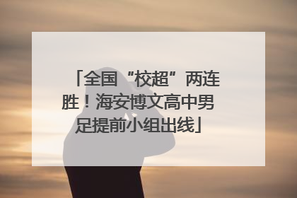 全国“校超”两连胜！海安博文高中男足提前小组出线
