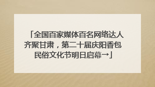 全国百家媒体百名网络达人齐聚甘肃，第二十届庆阳香包民俗文化节明日启幕→