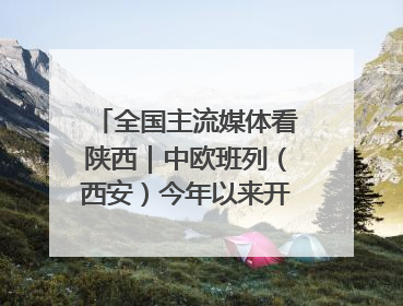 全国主流媒体看陕西｜中欧班列（西安）今年以来开行超2500列